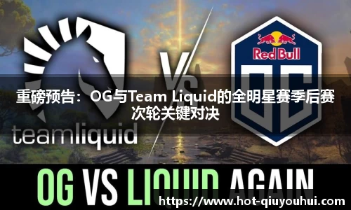 重磅预告：OG与Team Liquid的全明星赛季后赛次轮关键对决