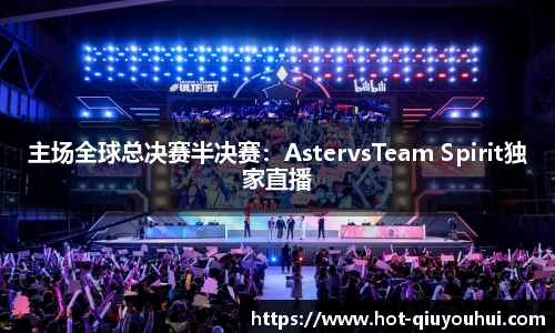 主场全球总决赛半决赛：AstervsTeam Spirit独家直播