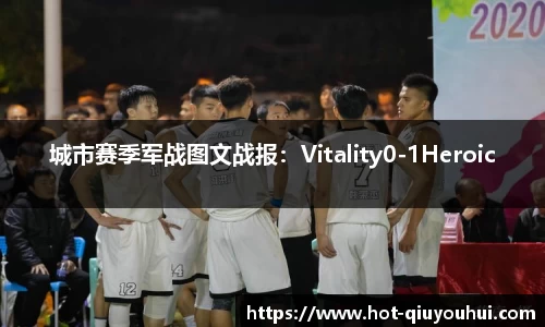 城市赛季军战图文战报：Vitality0-1Heroic